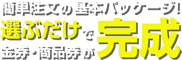 簡単注文の基本パッケージ！選ぶだけで金券・商品券が完成